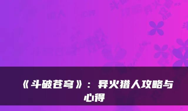 《斗破苍穹》：异火猎人攻略与心得