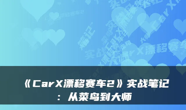 《CarX漂移赛车2》实战笔记：从菜鸟到大师