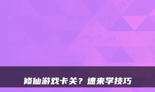 修仙游戏卡关？速来学技巧