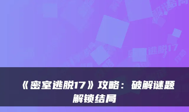 《密室逃脱17》攻略：破解谜题解锁结局