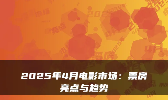 2025年4月电影市场：票房亮点与趋势