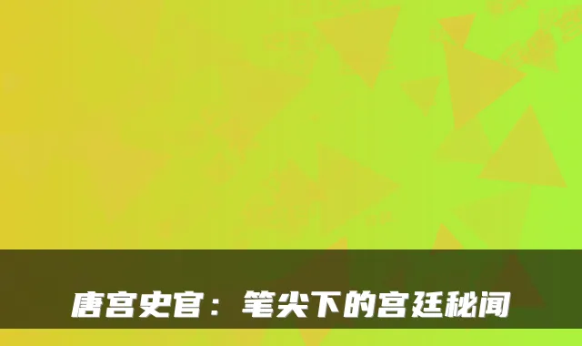 唐宫史官：笔尖下的宫廷秘闻