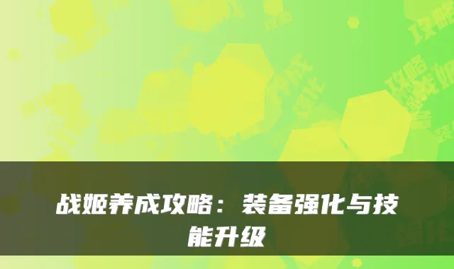 战姬养成攻略：装备强化与技能升级