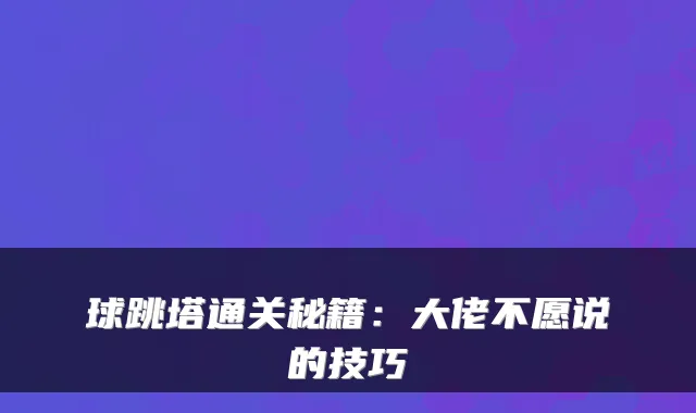 球跳塔通关秘籍：大佬不愿说的技巧