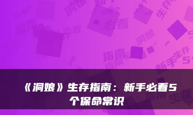 《洞娘》生存指南：新手必看5个保命常识