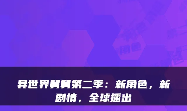 异世界舅舅第二季：新角色，新剧情，全球播出