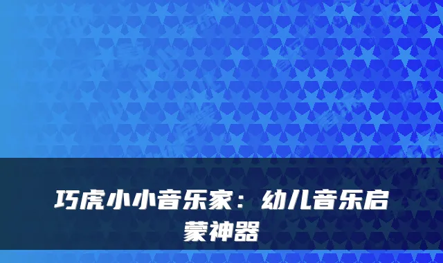 巧虎小小音乐家：幼儿音乐启蒙神器