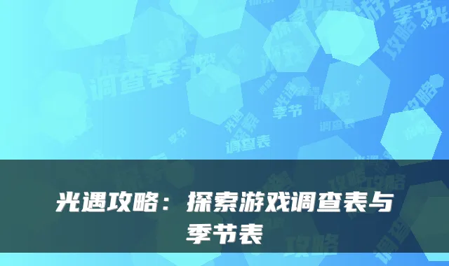 光遇攻略：探索游戏调查表与季节表