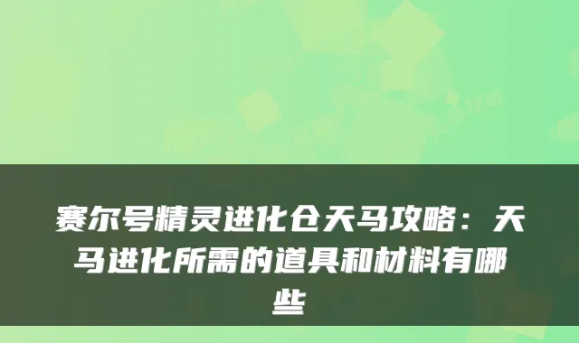 赛尔号精灵进化仓天马攻略:天马进化所需的道具和材料有哪些