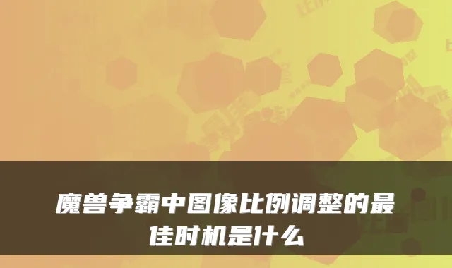 魔兽争霸中图像比例调整的佳时机是什么
