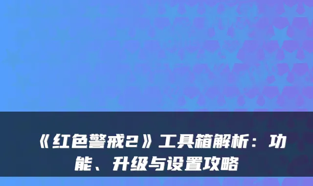 《红色警戒2》工具箱解析：功能、升级与设置攻略