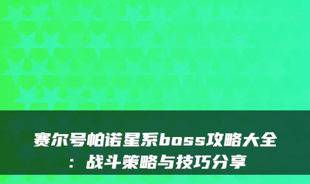 赛尔号帕诺星系boss攻略大全：战斗策略与技巧分享