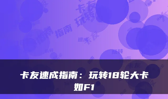 卡友速成指南：玩转18轮大卡如F1