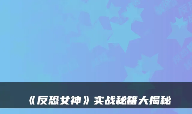 《反恐女神》实战秘籍大揭秘