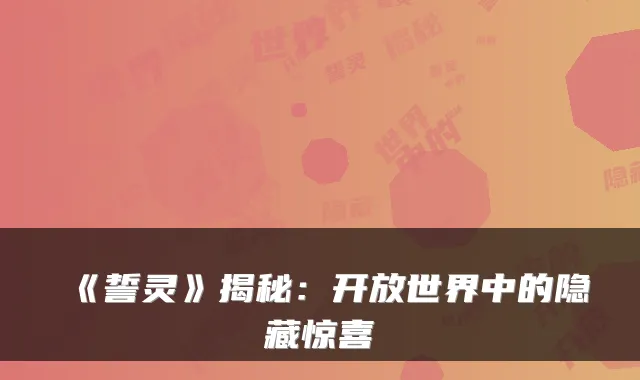 《誓灵》揭秘：开放世界中的隐藏惊喜