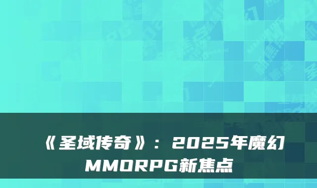 《圣域传奇》：2025年魔幻MMORPG新焦点