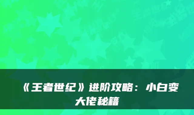 《王者世纪》进阶攻略:小白变大佬秘籍