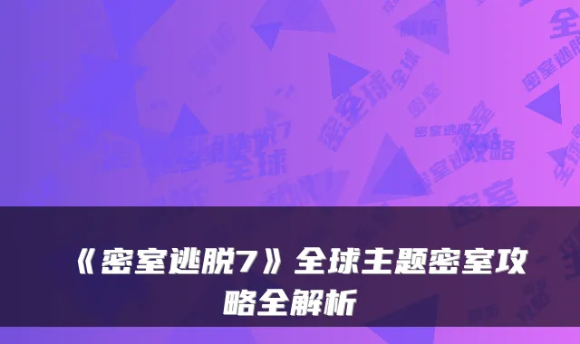 《密室逃脱7》全球主题密室攻略全解析