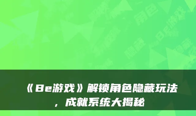 《Be游戏》解锁角色隐藏玩法，成就系统大揭秘