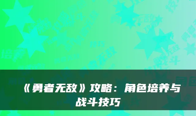 《勇者》攻略：角色培养与战斗技巧