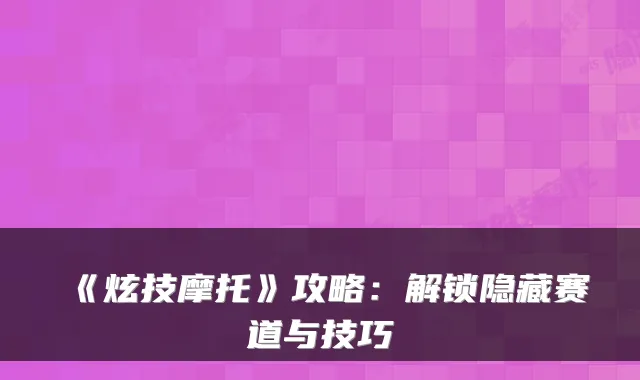 《炫技摩托》攻略：解锁隐藏赛道与技巧