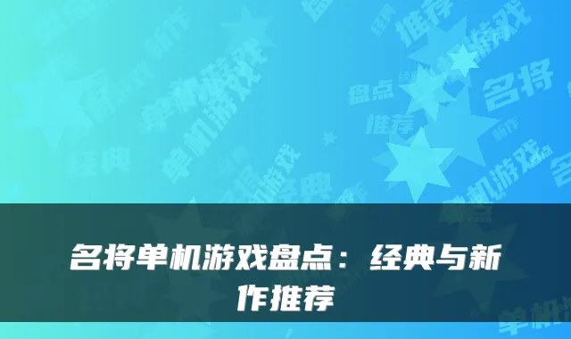 名将单机游戏盘点：经典与新作推荐
