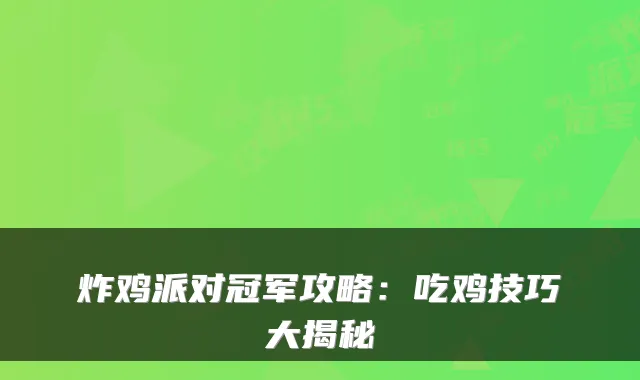 炸鸡派对冠军攻略：吃鸡技巧大揭秘