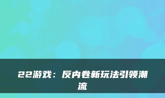 22游戏：反内卷新玩法引领潮流