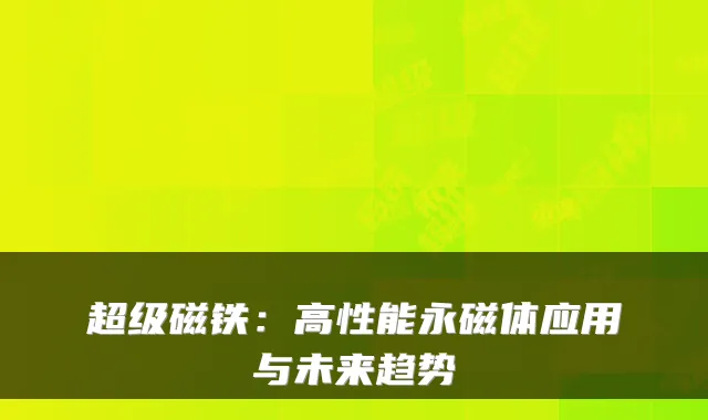 超级磁铁：高性能永磁体应用与未来趋势
