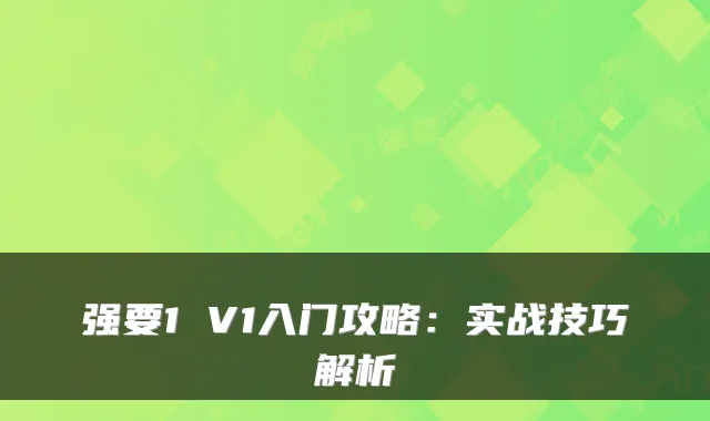 强要1 V1入门攻略：实战技巧解析