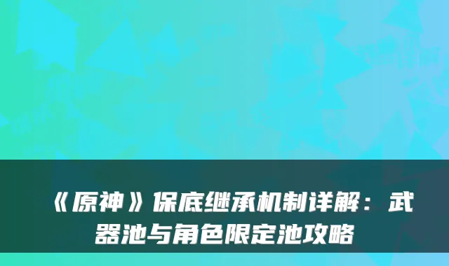 《原神》保底继承机制详解：武器池与角色限定池攻略