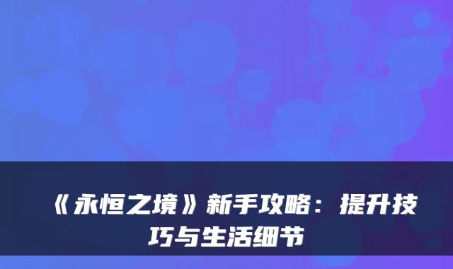 《永恒之境》新手攻略：提升技巧与生活细节