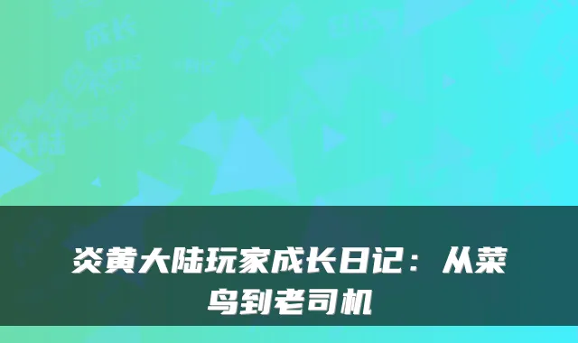 炎黄大陆玩家成长日记：从菜鸟到老司机