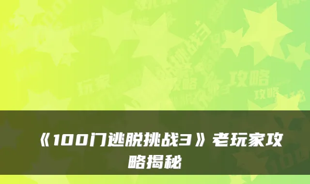 《100门逃脱挑战3》老玩家攻略揭秘