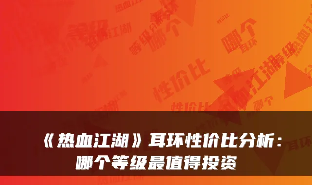 《热血江湖》耳环性价比分析:哪个等级值得投资