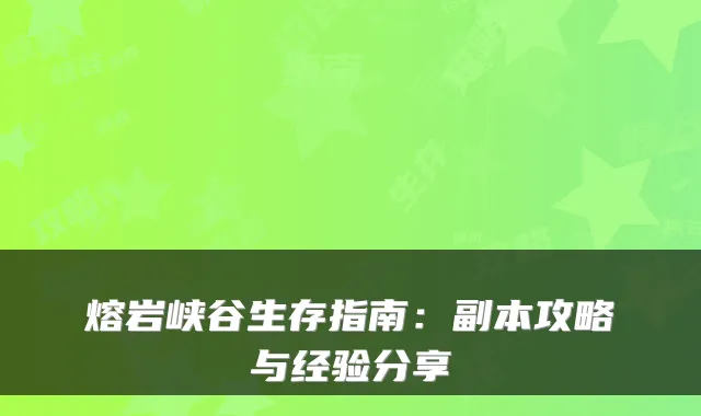 熔岩峡谷生存指南：副本攻略与经验分享