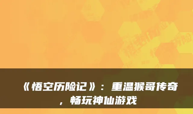 《悟空历险记》：重温猴哥传奇，畅玩神仙游戏