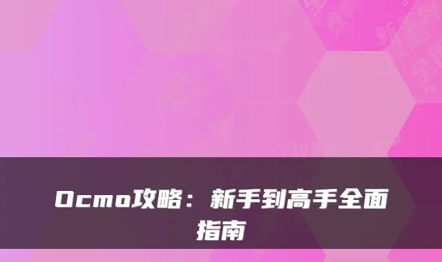 Ocmo攻略：新手到高手全面指南