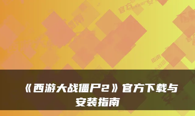 《西游大战僵尸2》官方下载与安装指南