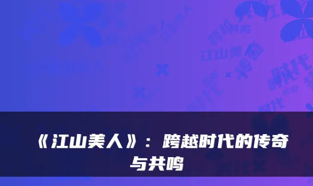 《江山美人》：跨越时代的传奇与共鸣