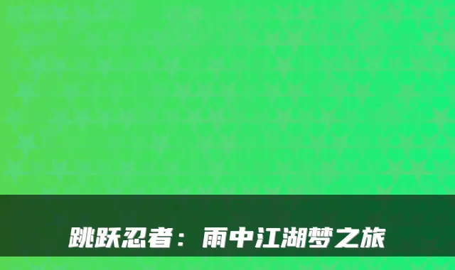 跳跃忍者：雨中江湖梦之旅