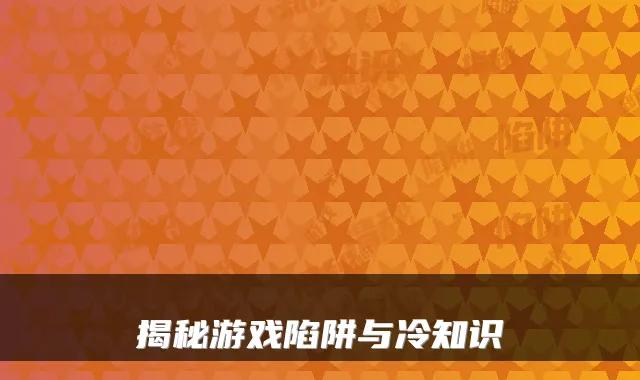 揭秘游戏陷阱与冷知识