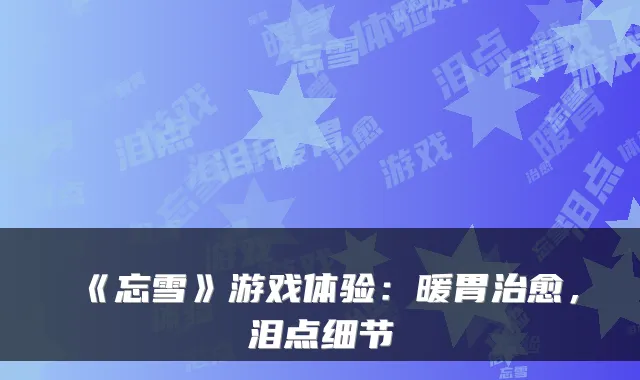 《忘雪》游戏体验：暖胃，泪点细节