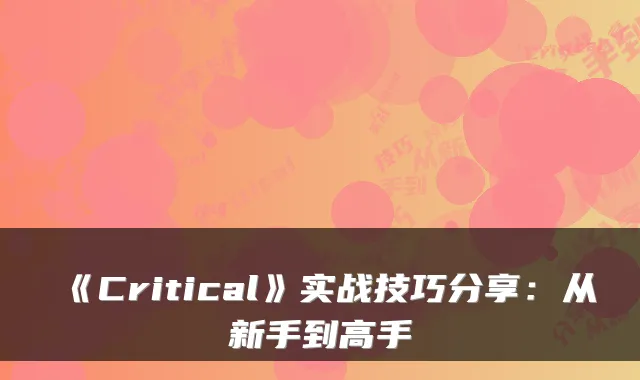 《Critical》实战技巧分享：从新手到高手