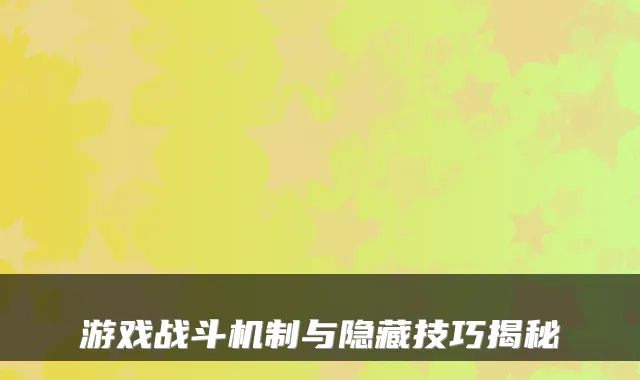 游戏战斗机制与隐藏技巧揭秘