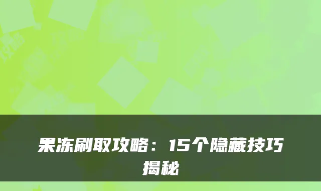 果冻刷取攻略：15个隐藏技巧揭秘