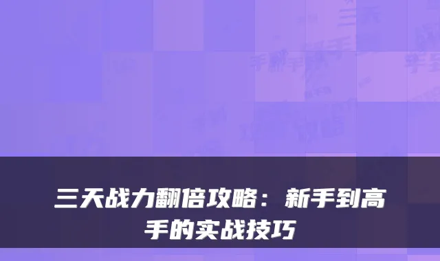 三天战力翻倍攻略：新手到高手的实战技巧