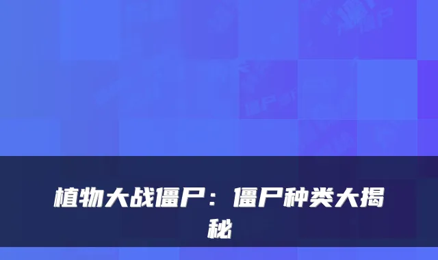 植物大战僵尸：僵尸种类大揭秘