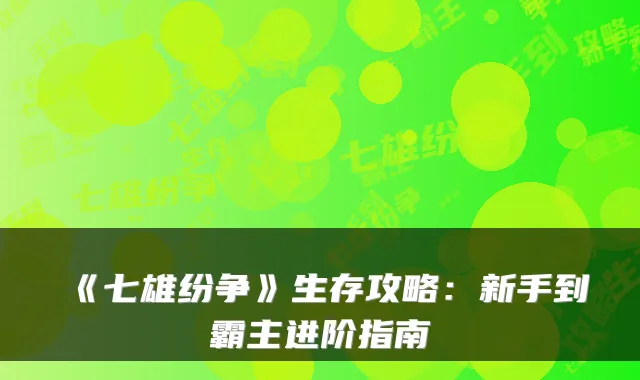《七雄纷争》生存攻略:新手到霸主进阶指南