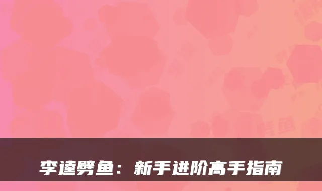 李逵劈鱼:新手进阶高手指南